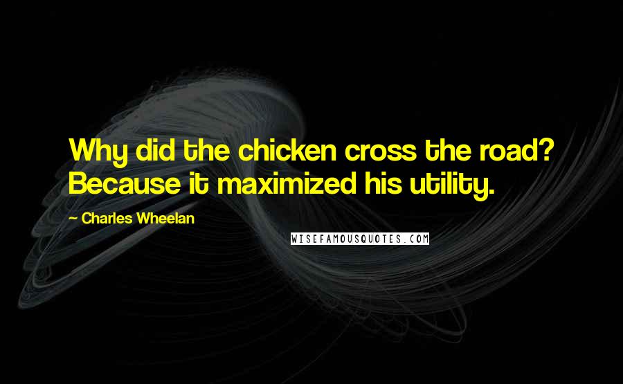 Charles Wheelan Quotes: Why did the chicken cross the road? Because it maximized his utility.