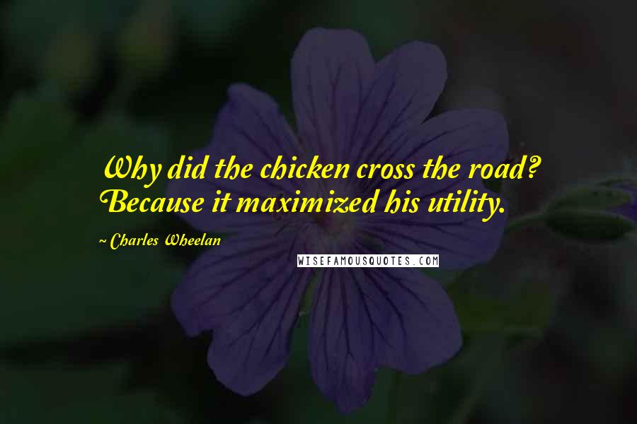 Charles Wheelan Quotes: Why did the chicken cross the road? Because it maximized his utility.