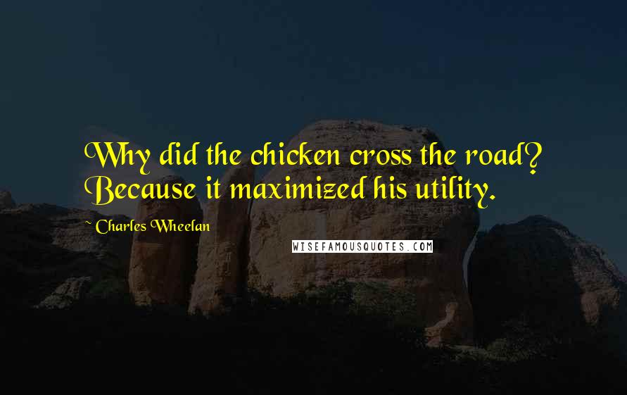 Charles Wheelan Quotes: Why did the chicken cross the road? Because it maximized his utility.