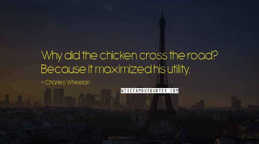 Charles Wheelan Quotes: Why did the chicken cross the road? Because it maximized his utility.