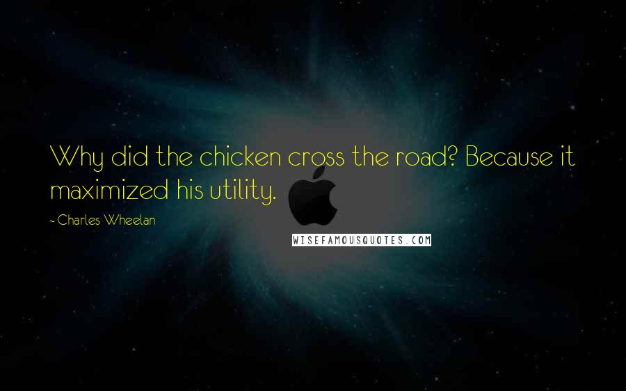 Charles Wheelan Quotes: Why did the chicken cross the road? Because it maximized his utility.