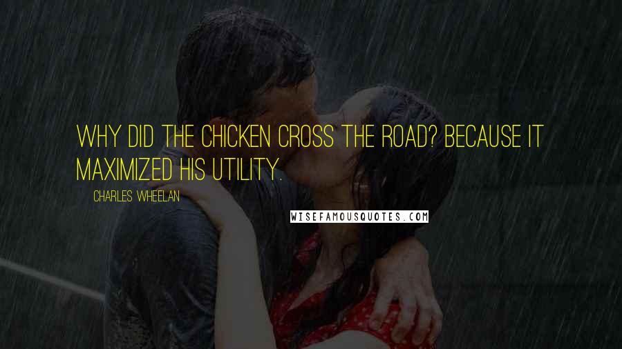 Charles Wheelan Quotes: Why did the chicken cross the road? Because it maximized his utility.