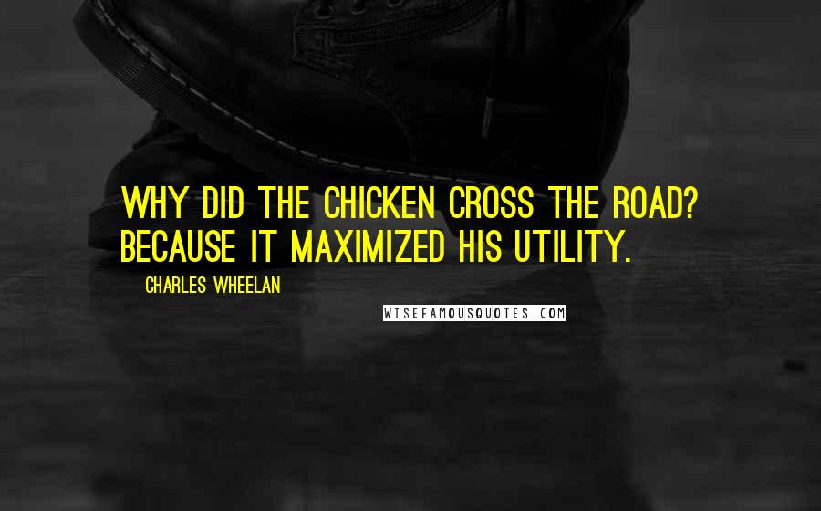 Charles Wheelan Quotes: Why did the chicken cross the road? Because it maximized his utility.