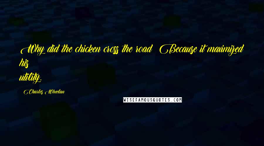 Charles Wheelan Quotes: Why did the chicken cross the road? Because it maximized his utility.