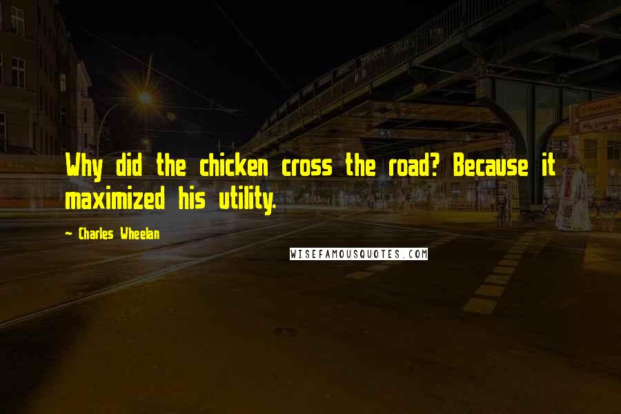 Charles Wheelan Quotes: Why did the chicken cross the road? Because it maximized his utility.
