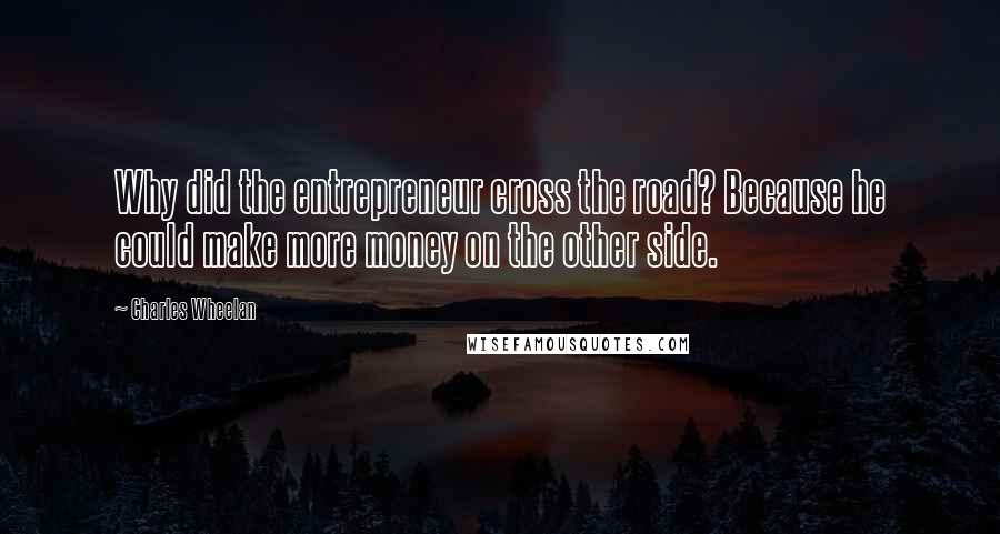 Charles Wheelan Quotes: Why did the entrepreneur cross the road? Because he could make more money on the other side.