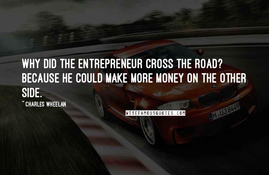 Charles Wheelan Quotes: Why did the entrepreneur cross the road? Because he could make more money on the other side.