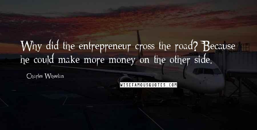 Charles Wheelan Quotes: Why did the entrepreneur cross the road? Because he could make more money on the other side.