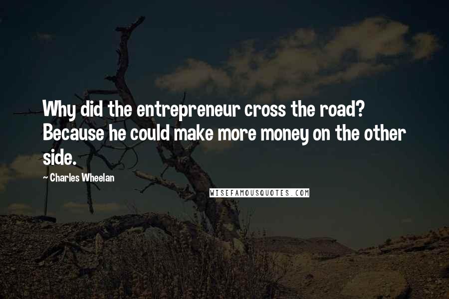 Charles Wheelan Quotes: Why did the entrepreneur cross the road? Because he could make more money on the other side.