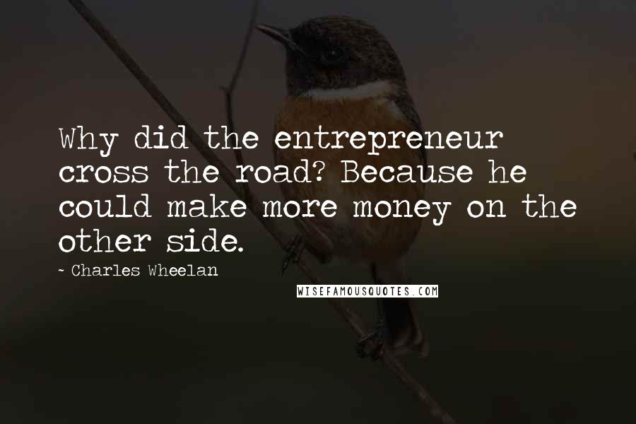 Charles Wheelan Quotes: Why did the entrepreneur cross the road? Because he could make more money on the other side.