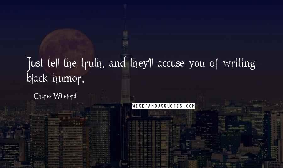 Charles Willeford Quotes: Just tell the truth, and they'll accuse you of writing black humor.