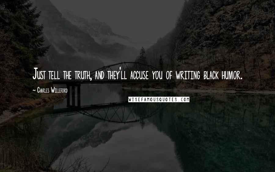 Charles Willeford Quotes: Just tell the truth, and they'll accuse you of writing black humor.
