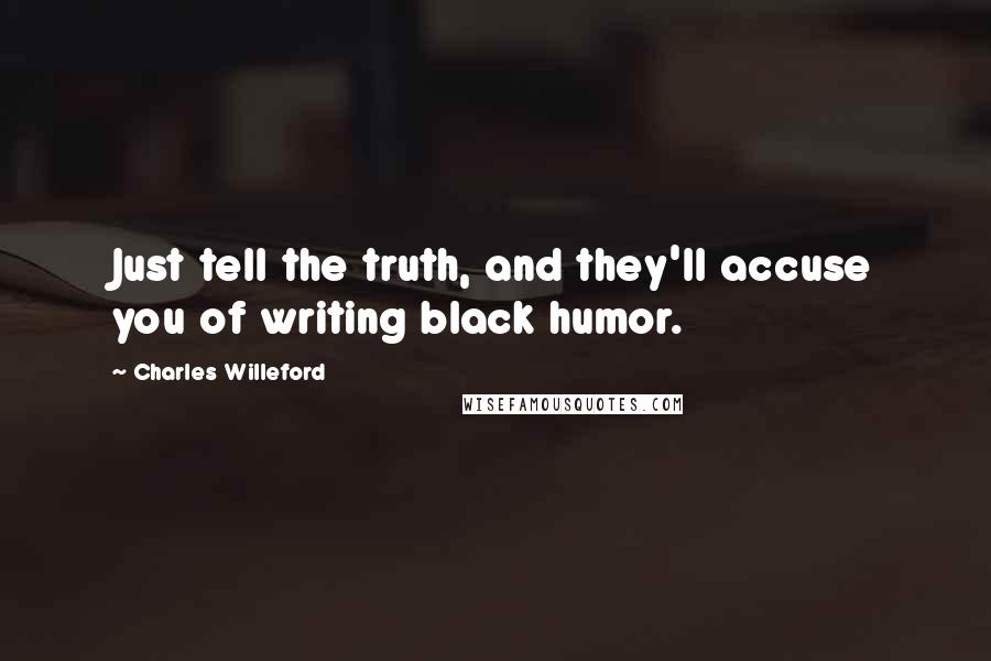 Charles Willeford Quotes: Just tell the truth, and they'll accuse you of writing black humor.