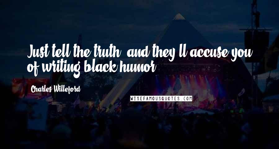 Charles Willeford Quotes: Just tell the truth, and they'll accuse you of writing black humor.