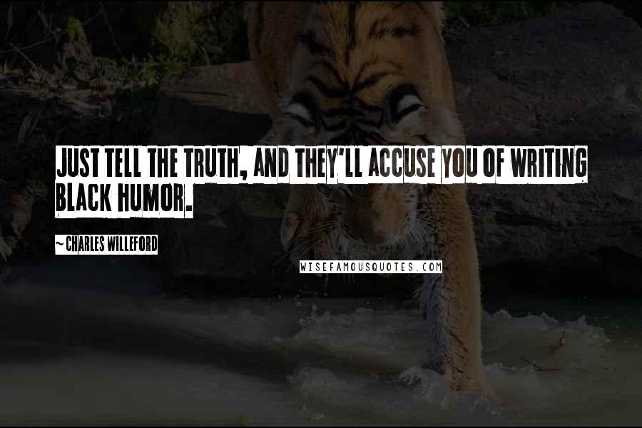 Charles Willeford Quotes: Just tell the truth, and they'll accuse you of writing black humor.