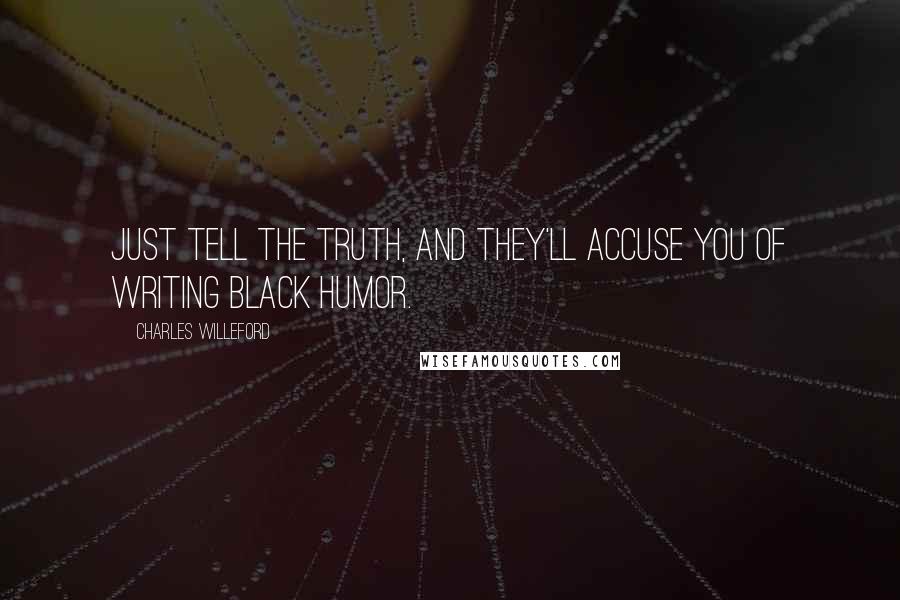 Charles Willeford Quotes: Just tell the truth, and they'll accuse you of writing black humor.