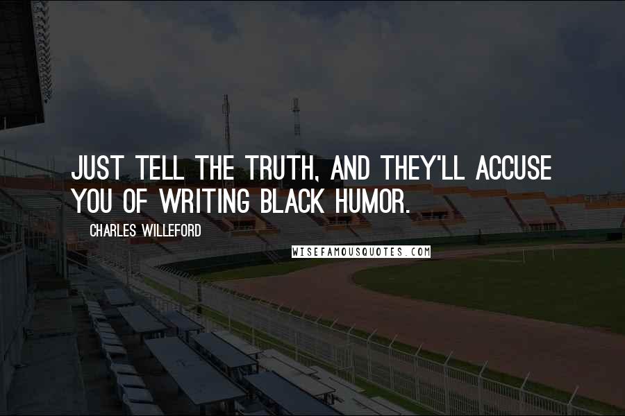 Charles Willeford Quotes: Just tell the truth, and they'll accuse you of writing black humor.