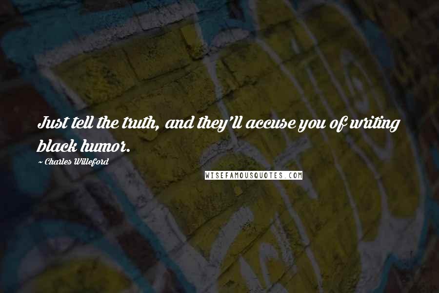 Charles Willeford Quotes: Just tell the truth, and they'll accuse you of writing black humor.