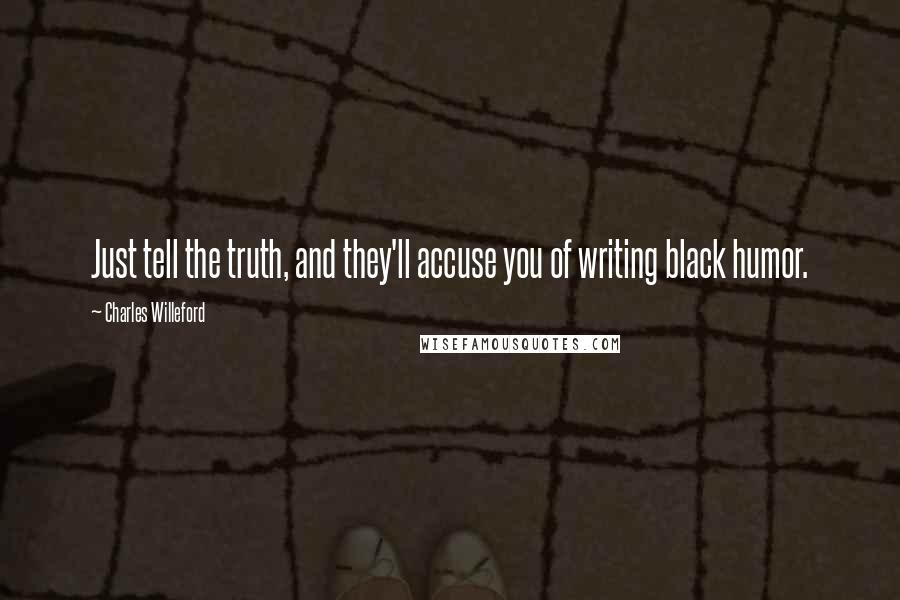 Charles Willeford Quotes: Just tell the truth, and they'll accuse you of writing black humor.