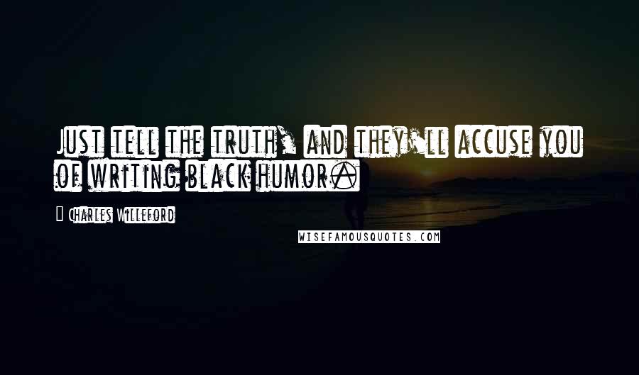 Charles Willeford Quotes: Just tell the truth, and they'll accuse you of writing black humor.
