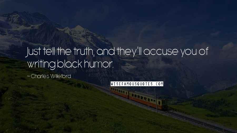 Charles Willeford Quotes: Just tell the truth, and they'll accuse you of writing black humor.