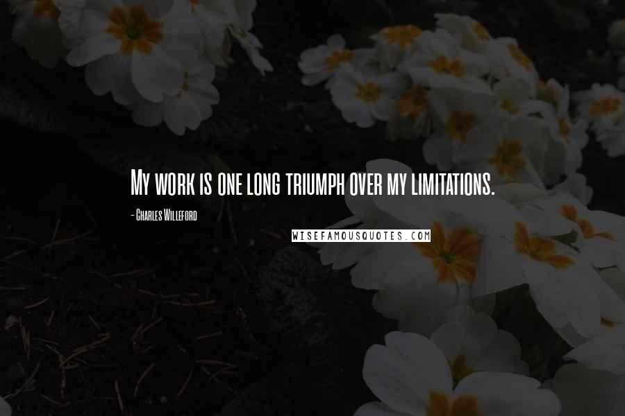 Charles Willeford Quotes: My work is one long triumph over my limitations.