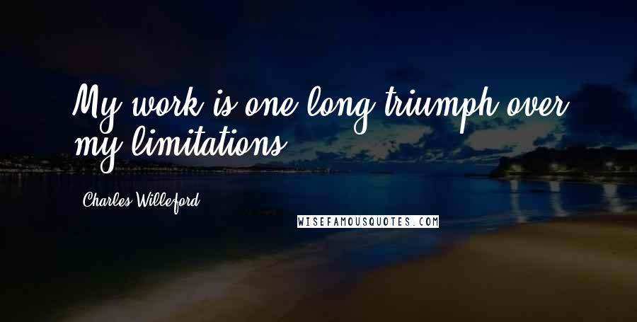 Charles Willeford Quotes: My work is one long triumph over my limitations.