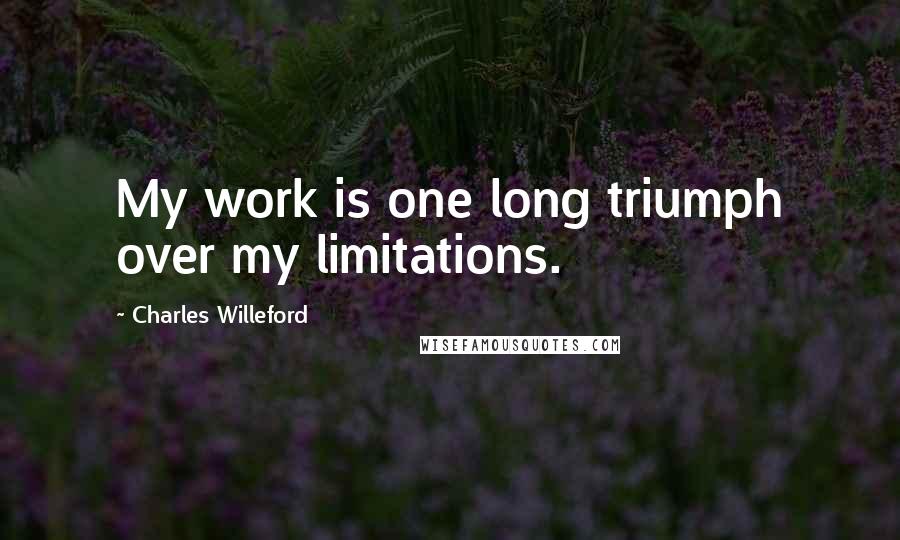 Charles Willeford Quotes: My work is one long triumph over my limitations.