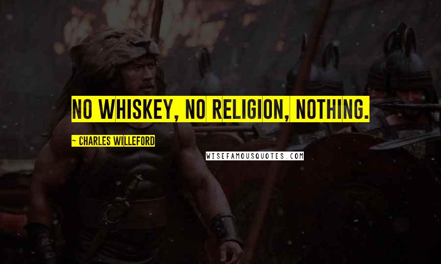 Charles Willeford Quotes: No whiskey, no religion, nothing.