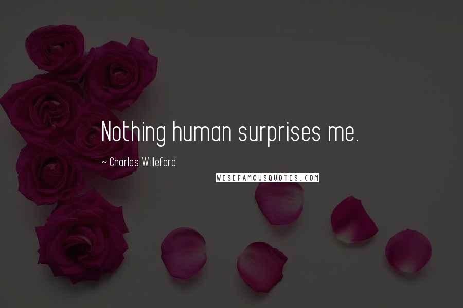 Charles Willeford Quotes: Nothing human surprises me.