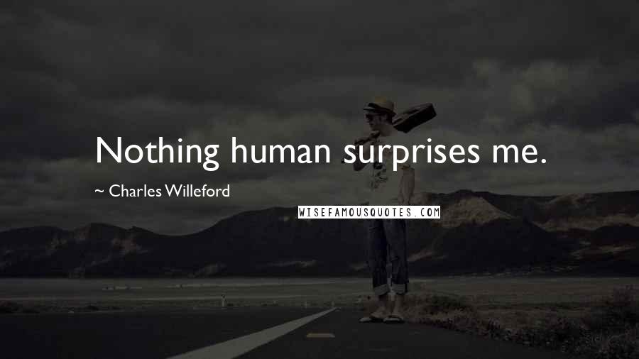 Charles Willeford Quotes: Nothing human surprises me.