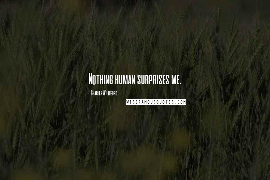 Charles Willeford Quotes: Nothing human surprises me.