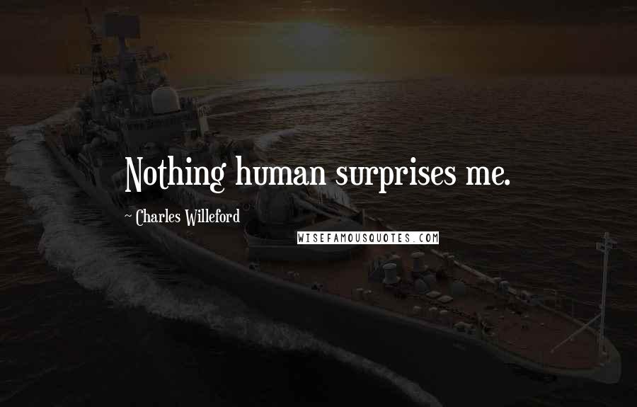 Charles Willeford Quotes: Nothing human surprises me.