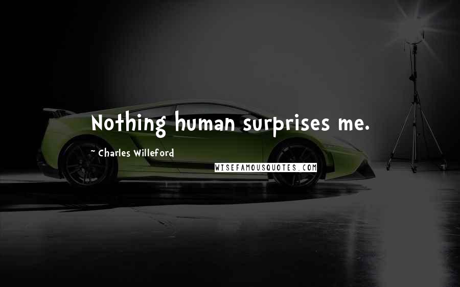 Charles Willeford Quotes: Nothing human surprises me.