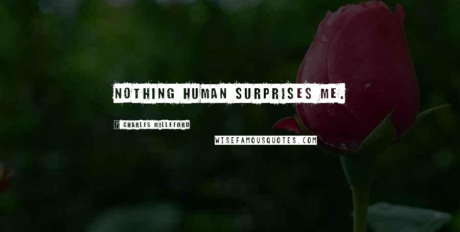 Charles Willeford Quotes: Nothing human surprises me.