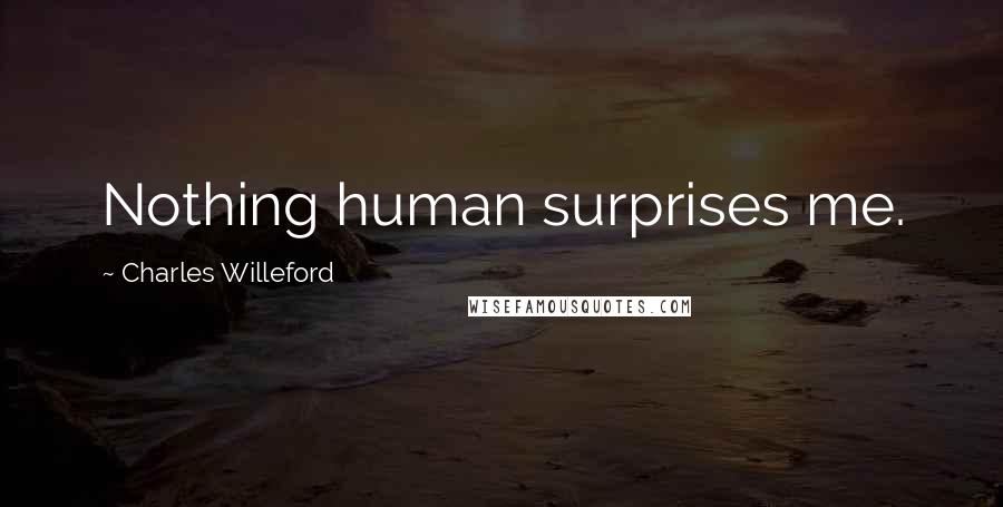 Charles Willeford Quotes: Nothing human surprises me.