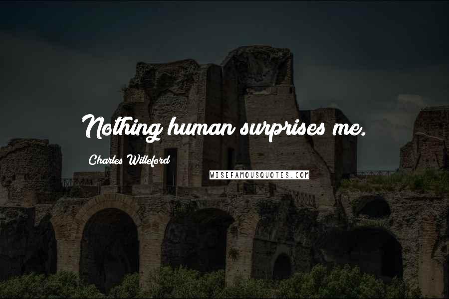 Charles Willeford Quotes: Nothing human surprises me.