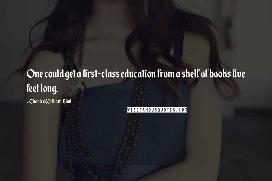 Charles William Eliot Quotes: One could get a first-class education from a shelf of books five feet long.
