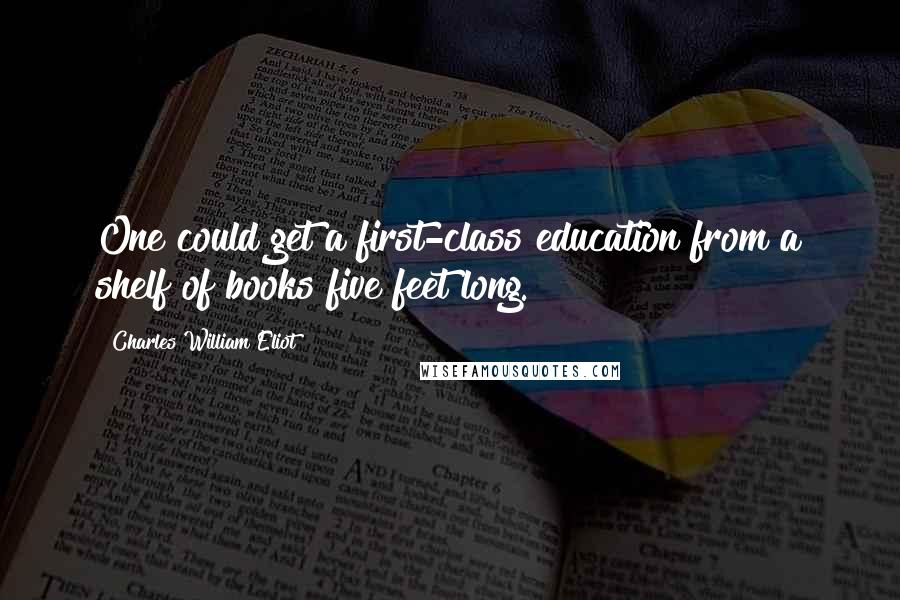 Charles William Eliot Quotes: One could get a first-class education from a shelf of books five feet long.