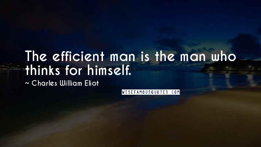 Charles William Eliot Quotes: The efficient man is the man who thinks for himself.