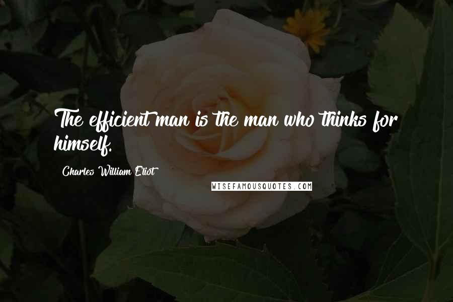 Charles William Eliot Quotes: The efficient man is the man who thinks for himself.