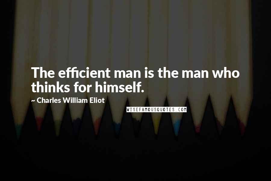 Charles William Eliot Quotes: The efficient man is the man who thinks for himself.