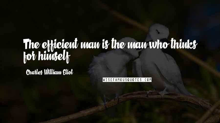 Charles William Eliot Quotes: The efficient man is the man who thinks for himself.