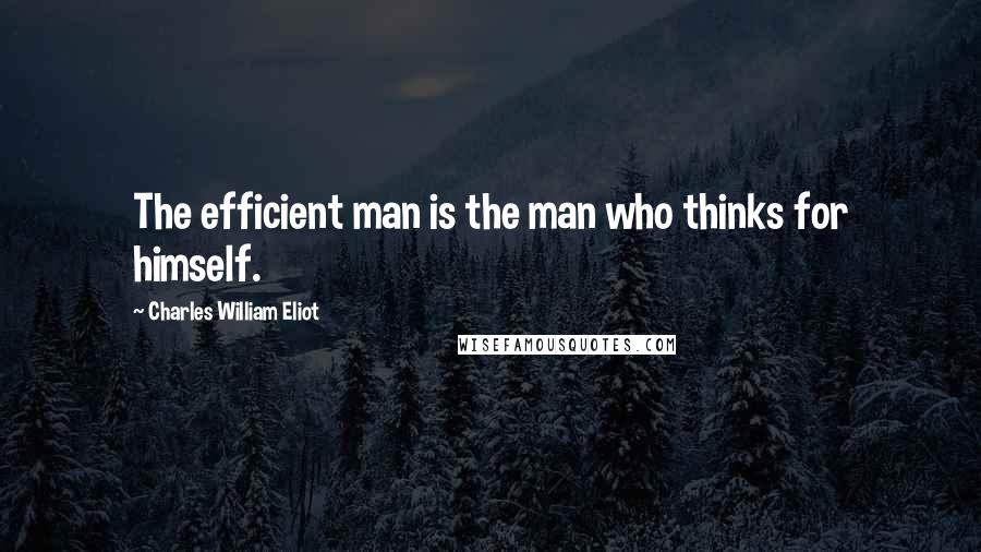 Charles William Eliot Quotes: The efficient man is the man who thinks for himself.