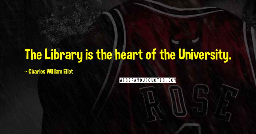 Charles William Eliot Quotes: The Library is the heart of the University.