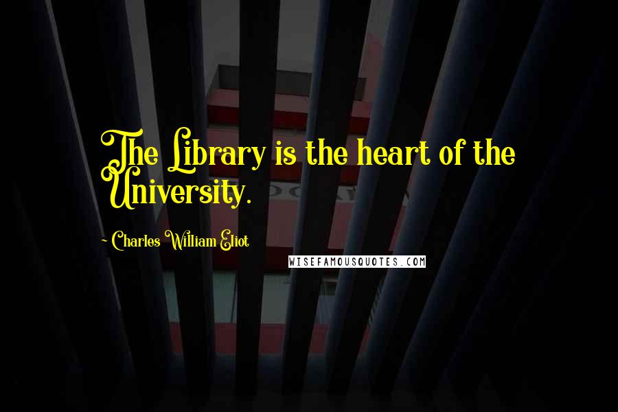 Charles William Eliot Quotes: The Library is the heart of the University.