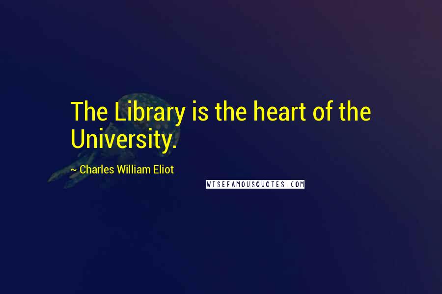 Charles William Eliot Quotes: The Library is the heart of the University.