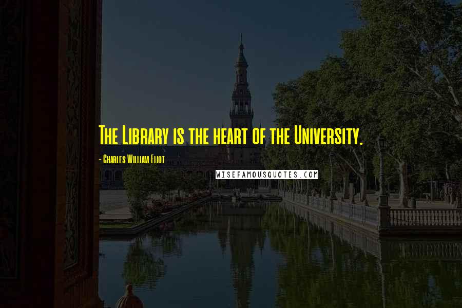 Charles William Eliot Quotes: The Library is the heart of the University.