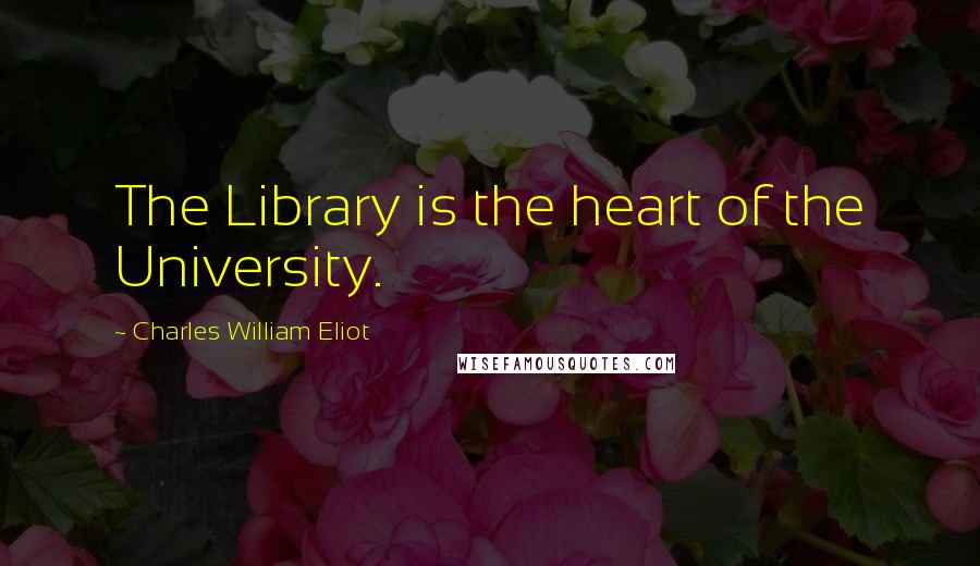 Charles William Eliot Quotes: The Library is the heart of the University.