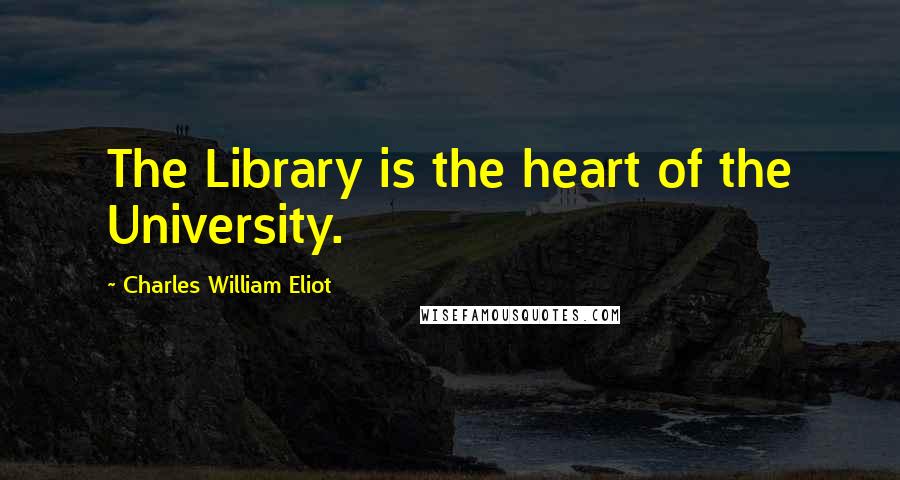 Charles William Eliot Quotes: The Library is the heart of the University.